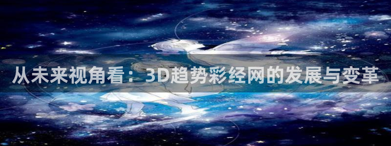 恒盛商城体育游戏：从未来视角看：3D趋势彩经网的发展与变革